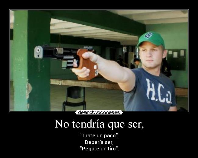 No tendría que ser, -