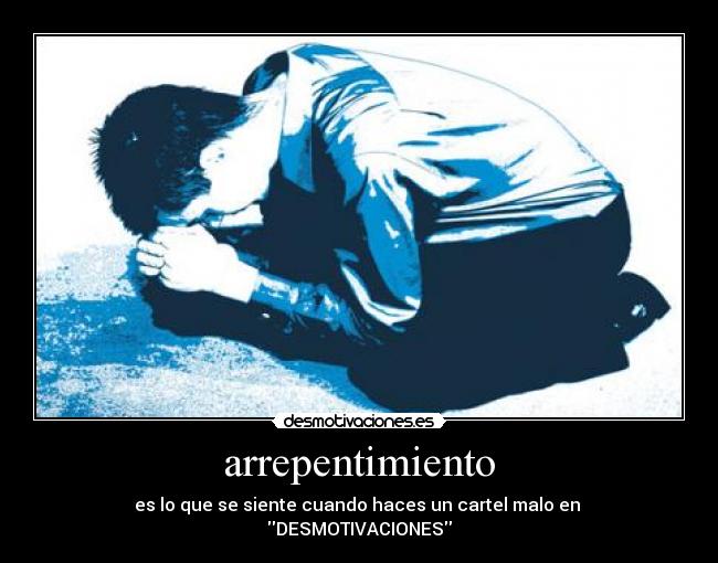 arrepentimiento - es lo que se siente cuando haces un cartel malo en 
DESMOTIVACIONES