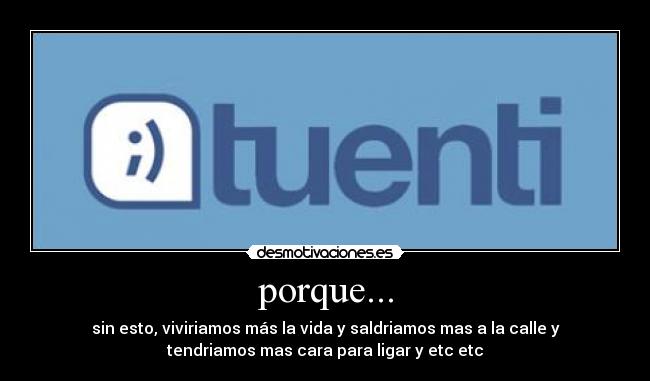 porque... - sin esto, viviriamos más la vida y saldriamos mas a la calle y
tendriamos mas cara para ligar y etc etc