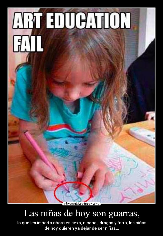 Las niñas de hoy son guarras, - lo que les importa ahora es sexo, alcohol, drogas y farra, las niñas
de hoy quieren ya dejar de ser niñas...