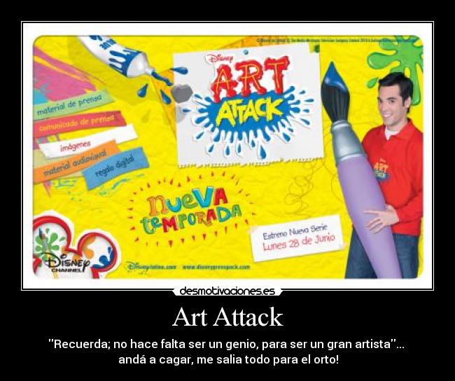 Art Attack - Recuerda; no hace falta ser un genio, para ser un gran artista... 
andá a cagar, me salia todo para el orto!