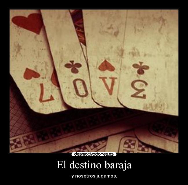 El destino baraja - y nosotros jugamos.