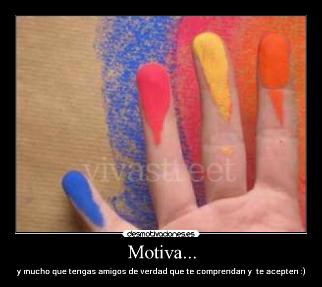Motiva... - y mucho que tengas amigos de verdad que te comprendan y te acepten :)