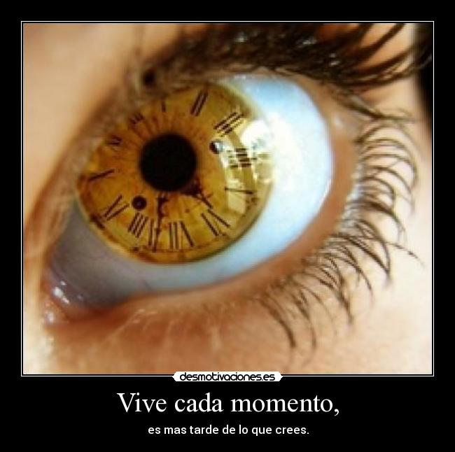 Vive cada momento, - es mas tarde de lo que crees.