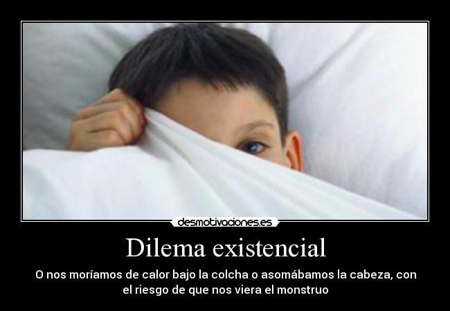 Dilema existencial - O nos moríamos de calor bajo la colcha o asomábamos la cabeza, con
el riesgo de que nos viera el monstruo