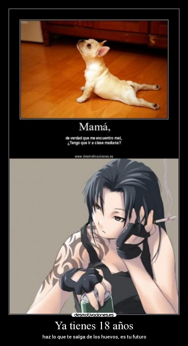 Ya tienes 18 años - haz lo que te salga de los huevos, es tu futuro