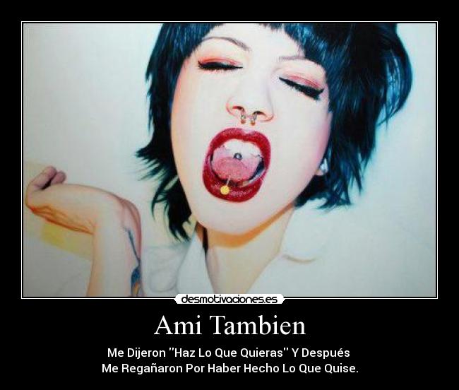 Ami Tambien - Me Dijeron Haz Lo Que Quieras Y Después
Me Regañaron Por Haber Hecho Lo Que Quise.
