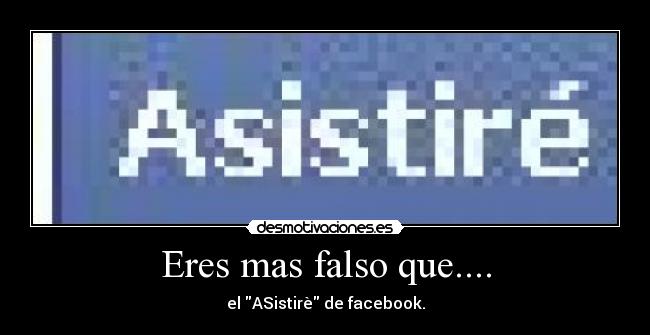 Eres mas falso que.... - el ASistirè de facebook.