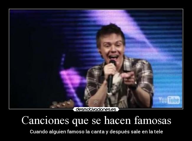 Canciones que se hacen famosas - Cuando alguien famoso la canta y después sale en la tele