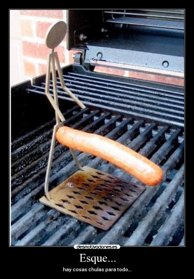 Esque... - hay cosas chulas para todo...