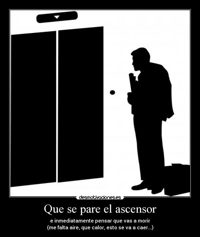 Que se pare el ascensor - e inmediatamente pensar que vas a morir
(me falta aire, que calor, esto se va a caer...)