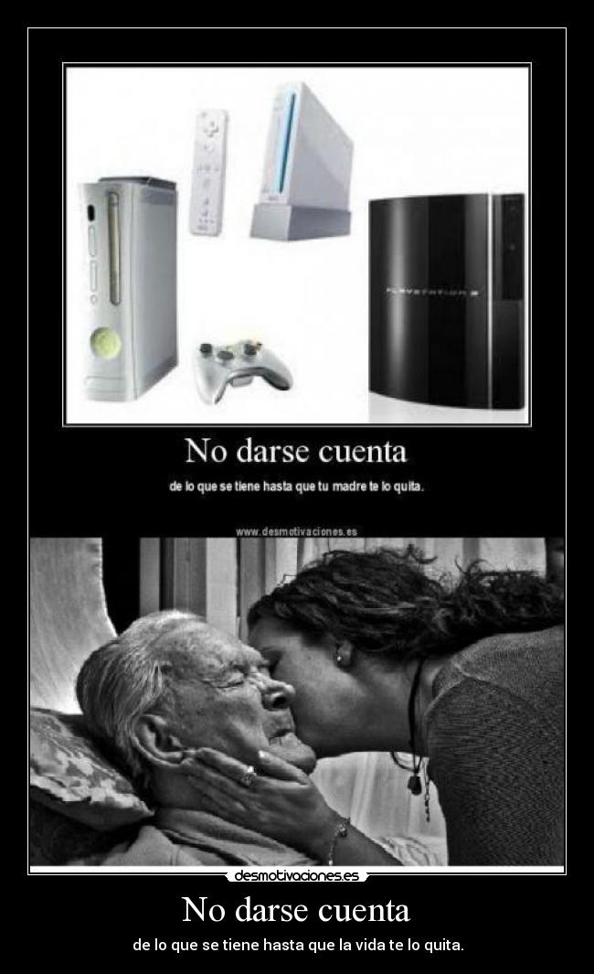 No darse cuenta - de lo que se tiene hasta que la vida te lo quita.