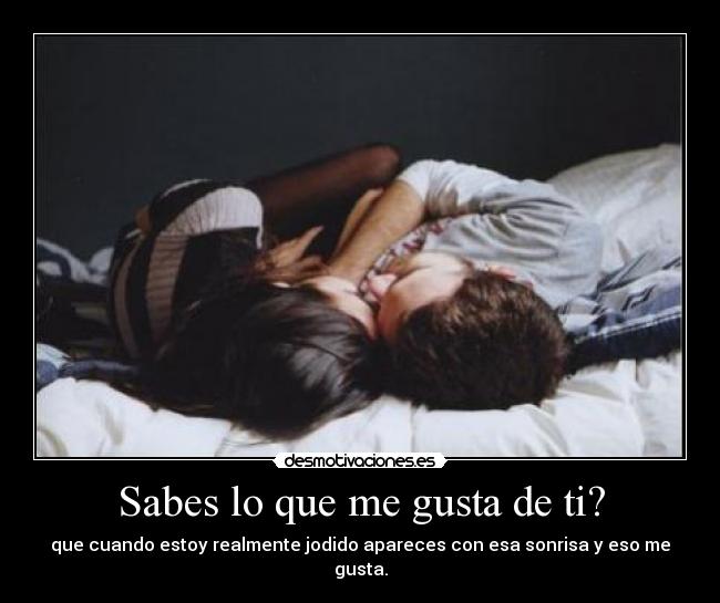 Sabes lo que me gusta de ti? -