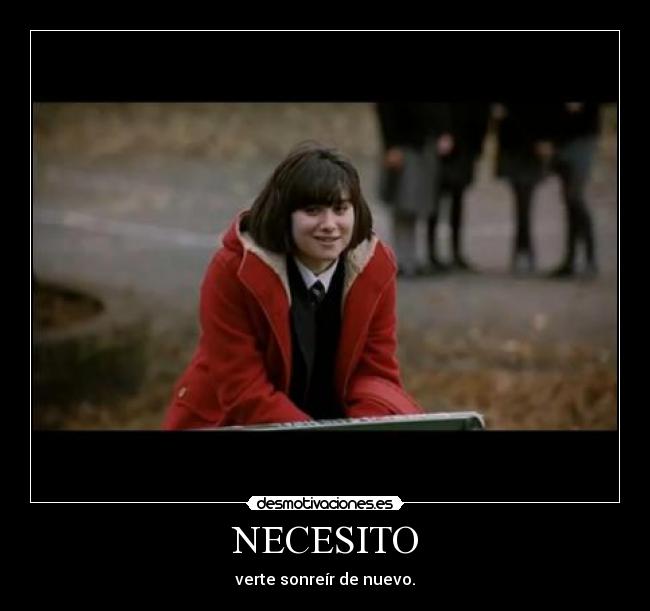 NECESITO - verte sonreír de nuevo.