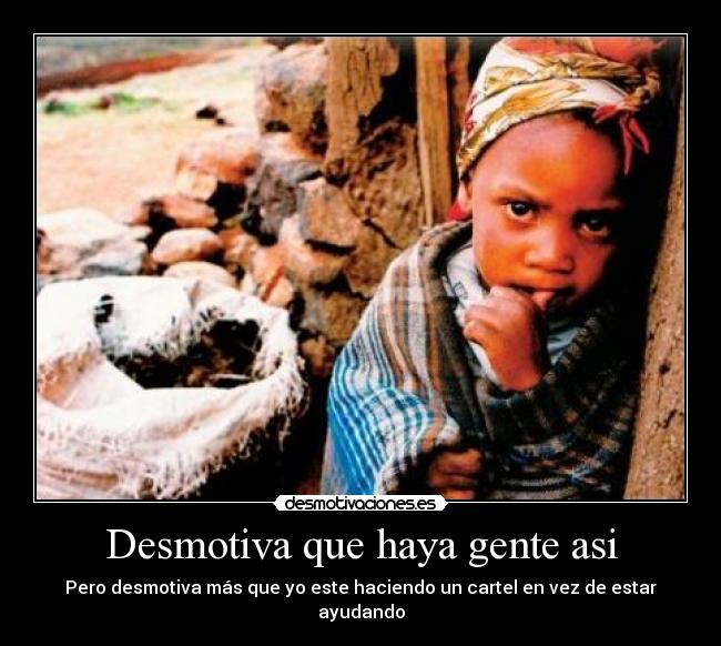 Desmotiva que haya gente asi - Pero desmotiva más que yo este haciendo un cartel en vez de estar ayudando