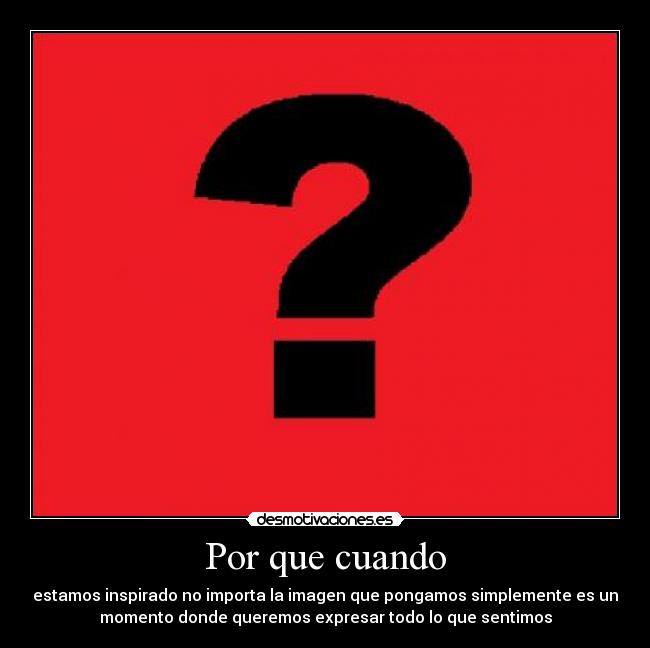 Por que cuando - estamos inspirado no importa la imagen que pongamos simplemente es un
momento donde queremos expresar todo lo que sentimos