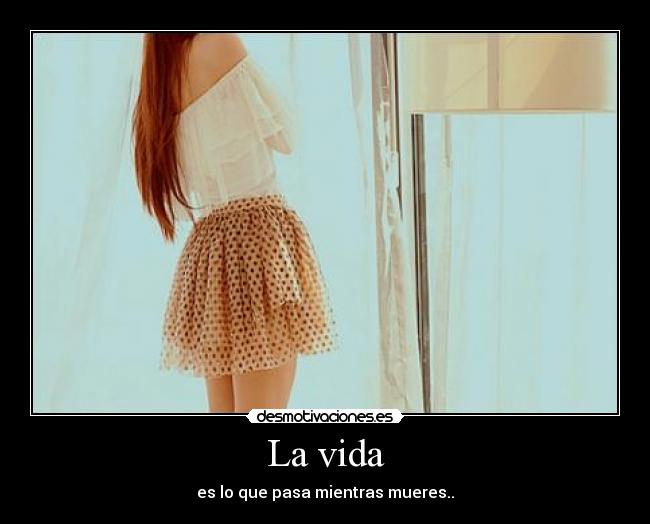 La vida - es lo que pasa mientras mueres..