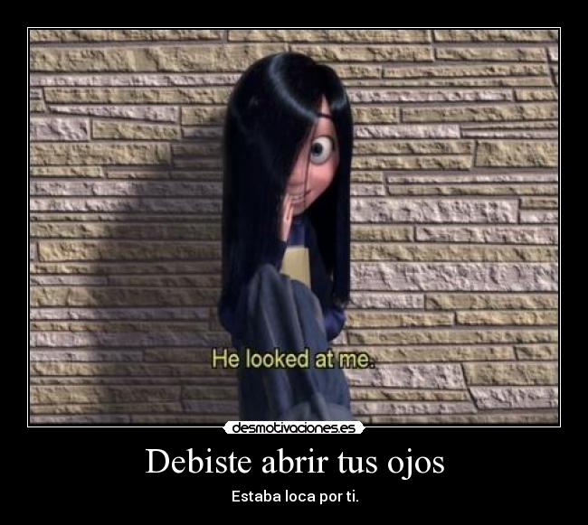 Debiste abrir tus ojos - Estaba loca por ti.