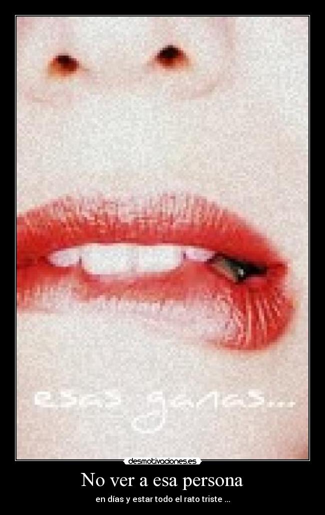 No ver a esa persona - en días y estar todo el rato triste ...