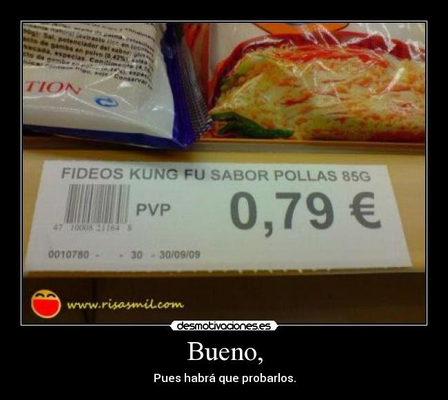 Bueno, - Pues habrá que probarlos.