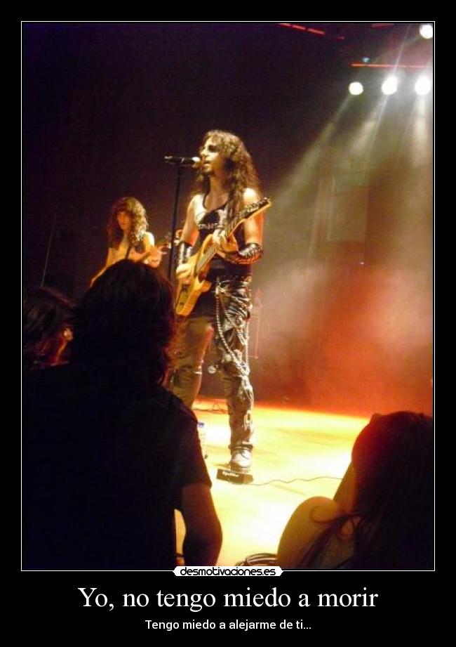 Yo, no tengo miedo a morir - Tengo miedo a alejarme de ti...