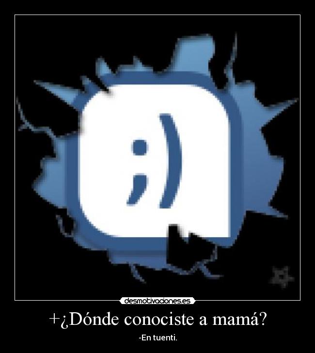 +¿Dónde conociste a mamá? - -En tuenti.