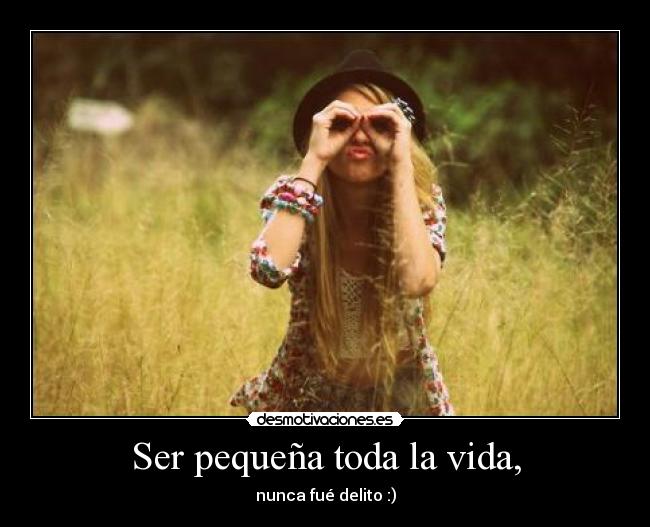 Ser pequeña toda la vida, -