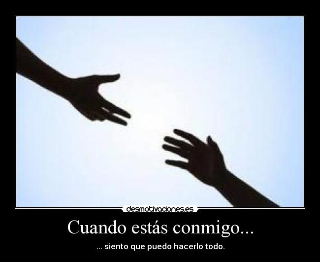 Cuando estás conmigo... - ... siento que puedo hacerlo todo.