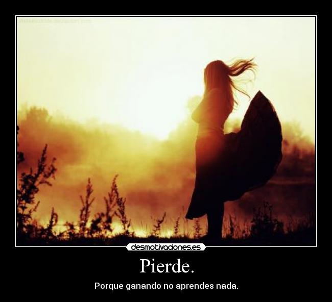 Pierde. - Porque ganando no aprendes nada.