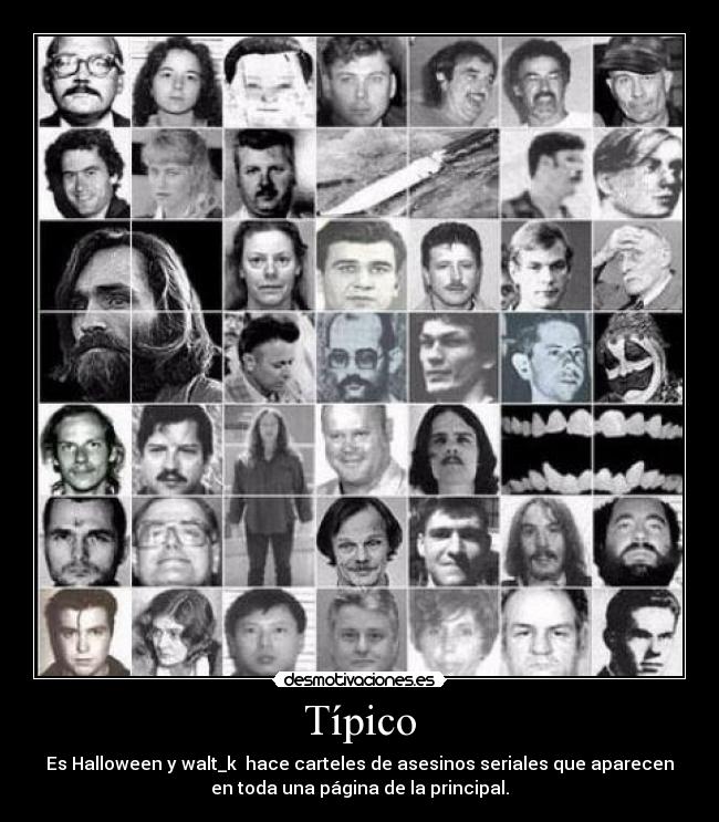 Típico - Es Halloween y walt_k hace carteles de asesinos seriales que aparecen
en toda una página de la principal.