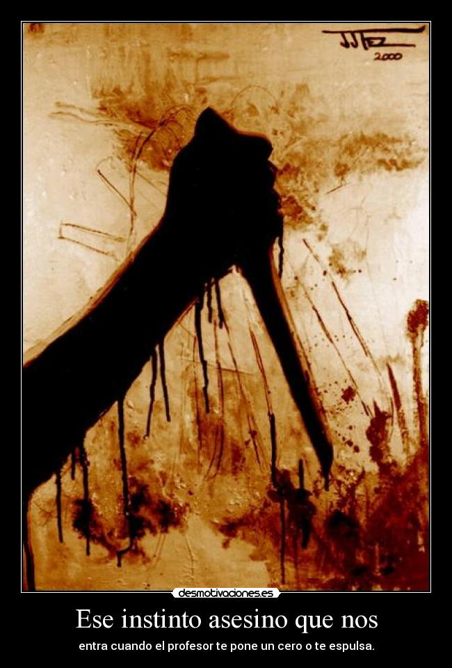 Ese instinto asesino que nos - entra cuando el profesor te pone un cero o te espulsa.