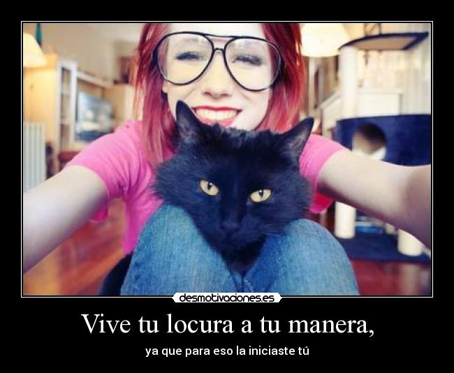 Vive tu locura a tu manera, -