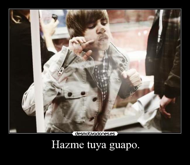 Hazme tuya guapo. -