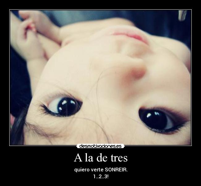 A la de tres - quiero verte SONREIR.
1..2..3!