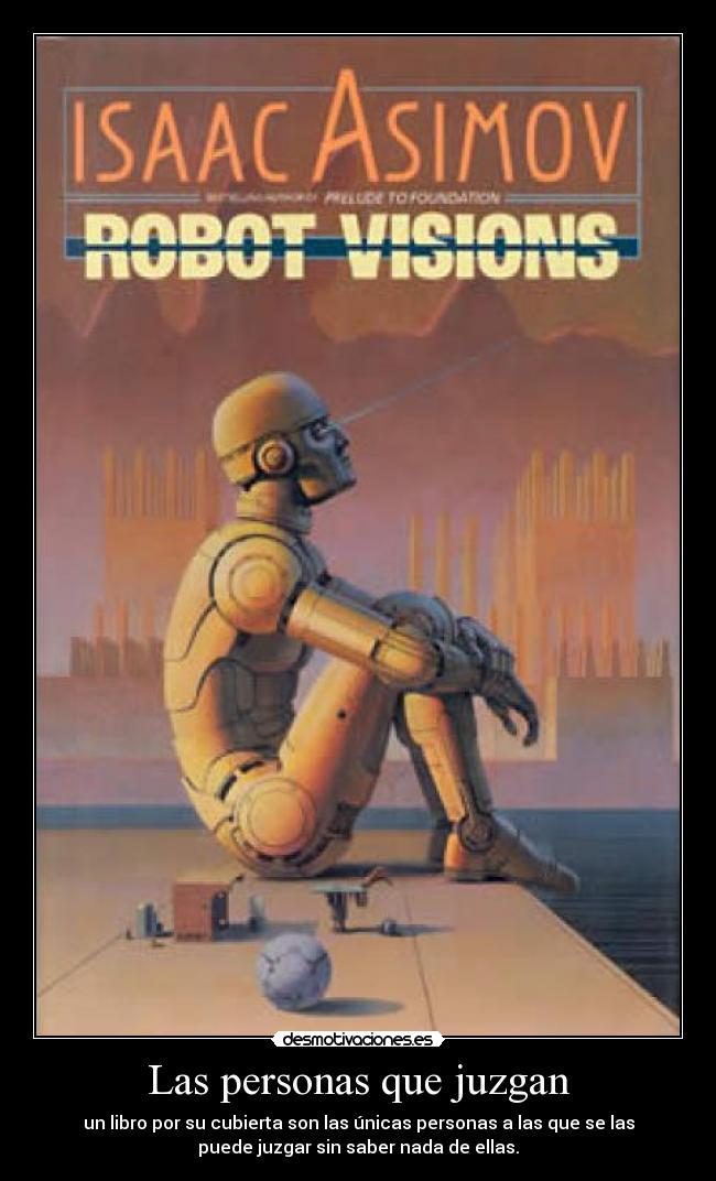 Las personas que juzgan - un libro por su cubierta son las únicas personas a las que se las
puede juzgar sin saber nada de ellas.
