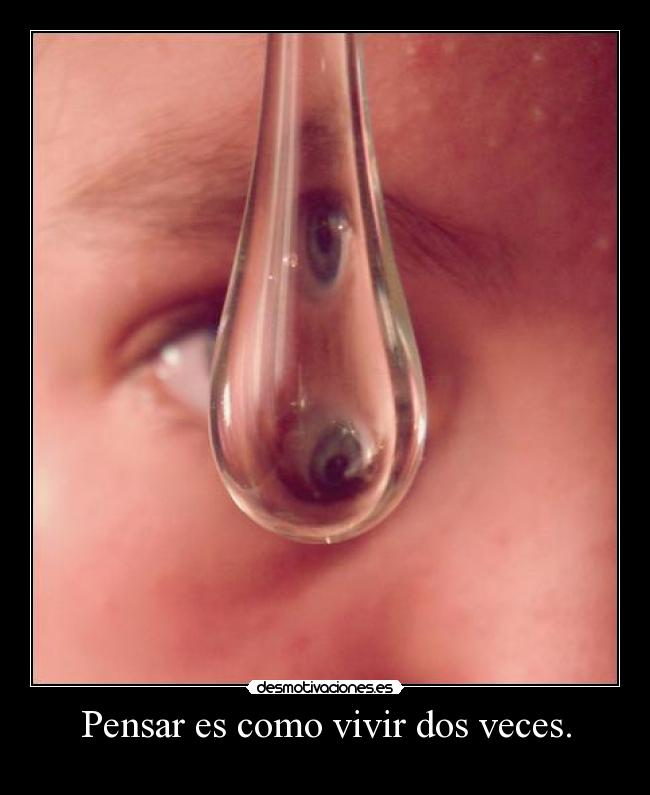 Pensar es como vivir dos veces. - 