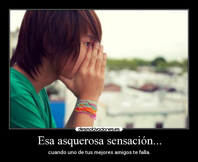 Esa asquerosa sensación... - cuando uno de tus mejores amigos te falla.