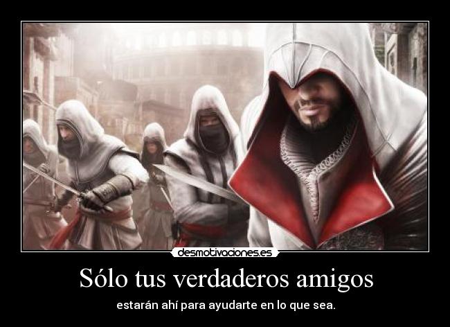 Sólo tus verdaderos amigos - estarán ahí para ayudarte en lo que sea.