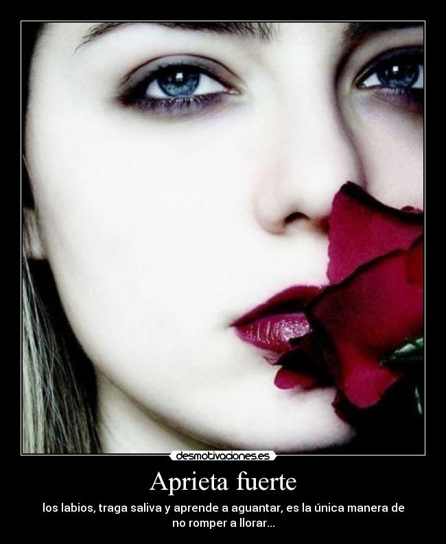 Aprieta fuerte - los labios, traga saliva y aprende a aguantar, es la única manera de
no romper a llorar...