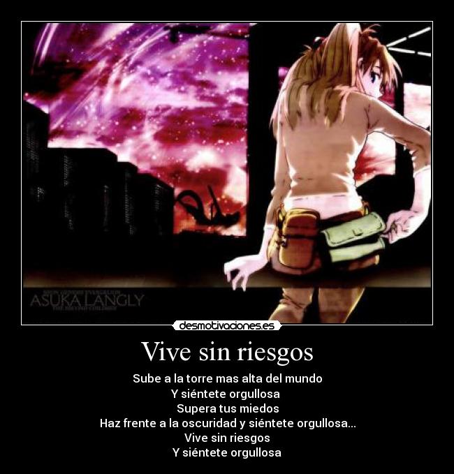 Vive sin riesgos - Sube a la torre mas alta del mundo
Y siéntete orgullosa
Supera tus miedos
Haz frente a la oscuridad y siéntete orgullosa...
Vive sin riesgos
Y siéntete orgullosa