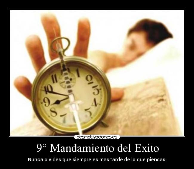 9° Mandamiento del Exito - Nunca olvides que siempre es mas tarde de lo que piensas.
