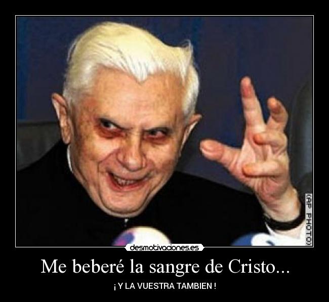 Me beberé la sangre de Cristo... - ¡ Y LA VUESTRA TAMBIEN !