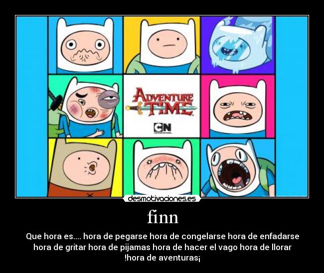 finn - Que hora es.... hora de pegarse hora de congelarse hora de enfadarse
hora de gritar hora de pijamas hora de hacer el vago hora de llorar
!hora de aventuras¡