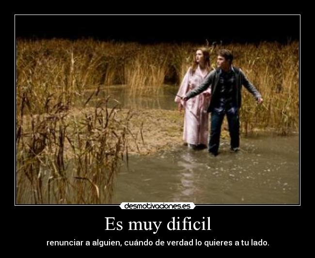 Es muy dificil - renunciar a alguien, cuándo de verdad lo quieres a tu lado.