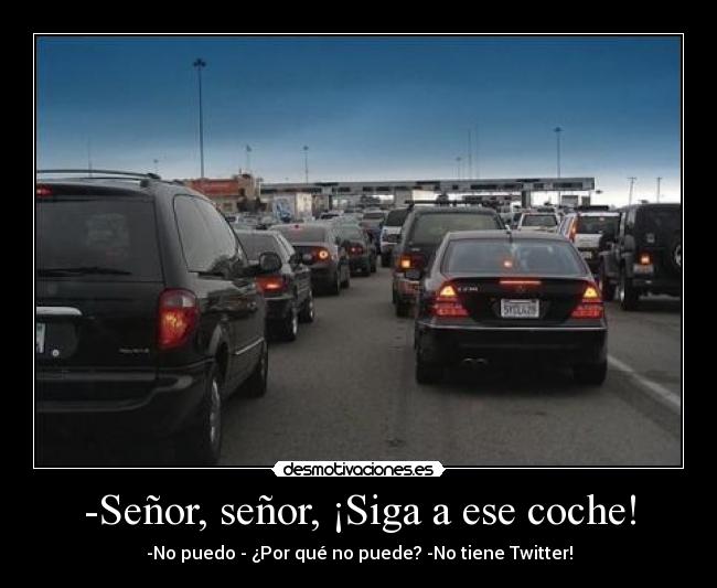 -Señor, señor, ¡Siga a ese coche! - -No puedo - ¿Por qué no puede? -No tiene Twitter!