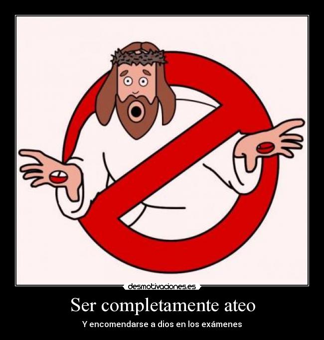 Ser completamente ateo - Y encomendarse a dios en los exámenes