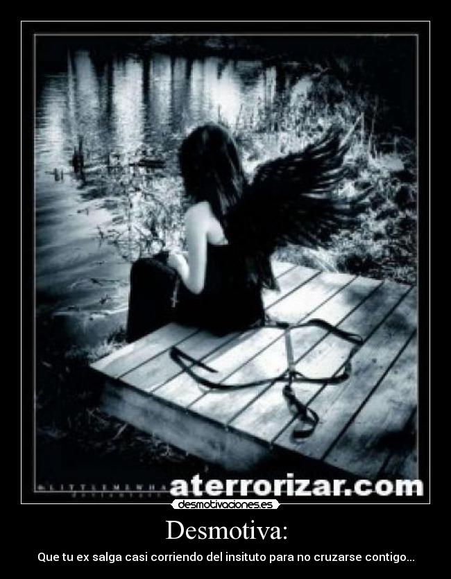 Desmotiva: - Que tu ex salga casi corriendo del insituto para no cruzarse contigo...