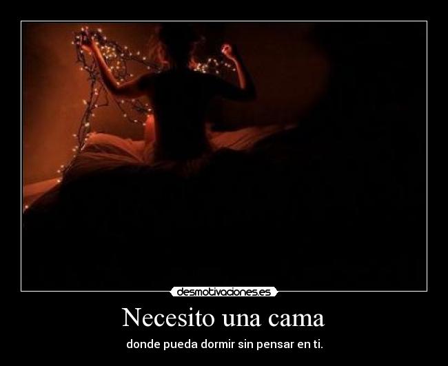 Necesito una cama - donde pueda dormir sin pensar en ti.