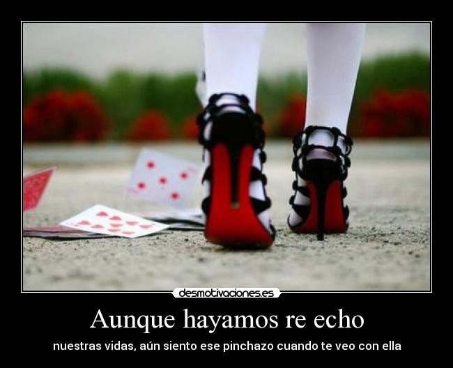 Aunque hayamos re echo - nuestras vidas, aún siento ese pinchazo cuando te veo con ella