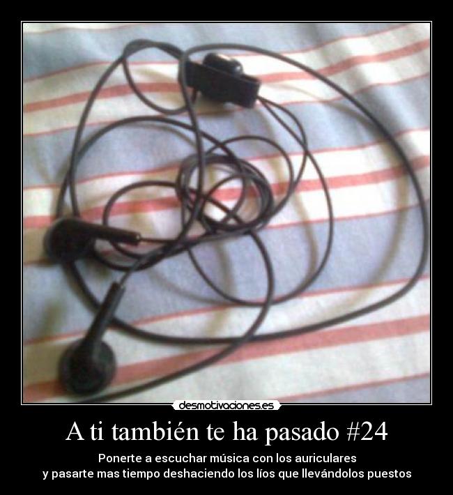 A ti también te ha pasado #24 - Ponerte a escuchar música con los auriculares
y pasarte mas tiempo deshaciendo los líos que llevándolos puestos